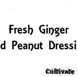 Cultivate to Plate | Fresh Ginger and Peanut Dressing